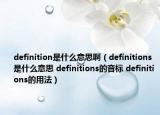 definition是什么意思?。╠efinitions是什么意思 definitions的音標 definitions的用法）