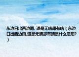 東邊日出西邊雨, 道是無晴卻有晴（東邊日出西邊雨,道是無晴卻有晴是什么意思?）