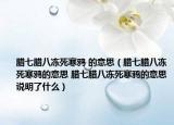 臘七臘八凍死寒鴉 的意思（臘七臘八凍死寒鴉的意思 臘七臘八凍死寒鴉的意思說明了什么）
