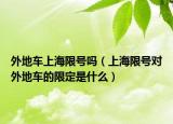 外地車上海限號嗎（上海限號對外地車的限定是什么）