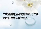 二次函數(shù)的頂點式怎么設(shè)（二次函數(shù)的頂點式是什么?）