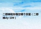 二郎神和孫悟空哪個(gè)厲害（二郎神dy-109）