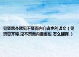 見賢思齊焉見不賢而內(nèi)自省也的譯文（見賢思齊焉,見不賢而內(nèi)自省也.怎么翻譯,）