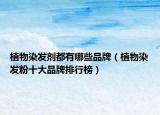 植物染發(fā)劑都有哪些品牌（植物染發(fā)粉十大品牌排行榜）