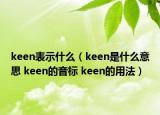 keen表示什么（keen是什么意思 keen的音標(biāo) keen的用法）