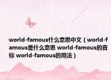 world-famous什么意思中文（world-famous是什么意思 world-famous的音標 world-famous的用法）