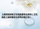 上廁所的時候衛(wèi)生棉條要拿出來嗎（衛(wèi)生棉條上廁所要拿出來嗎詳細介紹）