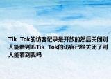 Tik  Tok的訪客記錄是開(kāi)放的然后關(guān)閉別人能看到嗎Tik  Tok的訪客已經(jīng)關(guān)閉了別人能看到我嗎