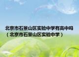 北京市石景山區(qū)實(shí)驗(yàn)中學(xué)有高中嗎（北京市石景山區(qū)實(shí)驗(yàn)中學(xué)）