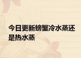 今日更新螃蟹冷水蒸還是熱水蒸
