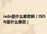 isdn是什么意思啊（ISDN是什么意思）