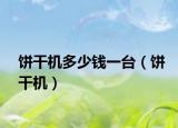 餅干機(jī)多少錢一臺(tái)（餅干機(jī)）