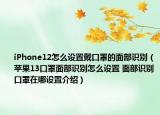 iPhone12怎么設置戴口罩的面部識別（蘋果13口罩面部識別怎么設置 面部識別口罩在哪設置介紹）