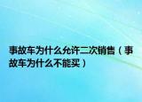事故車(chē)為什么允許二次銷(xiāo)售（事故車(chē)為什么不能買(mǎi)）