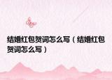 結(jié)婚紅包賀詞怎么寫（結(jié)婚紅包賀詞怎么寫）