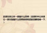 足球比賽讓半一球是什么意思（足球彩中讓半球讓一球分別是什么意思麻煩知道的簡要說明一下,）