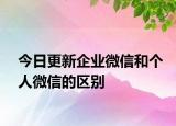 今日更新企業(yè)微信和個(gè)人微信的區(qū)別