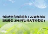 臺灣大學在臺灣排名（2018年臺灣高校排名 2018年臺灣大學排名榜）