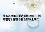 斗破蒼穹第四季啥時(shí)候上線（《斗破蒼穹》第四季什么時(shí)候上映?）