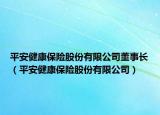 平安健康保險股份有限公司董事長（平安健康保險股份有限公司）