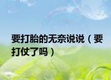 要打胎的無奈說說（要打仗了嗎）