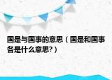 國是與國事的意思（國是和國事各是什么意思?）