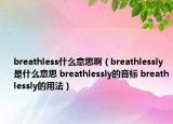 breathless什么意思?。╞reathlessly是什么意思 breathlessly的音標(biāo) breathlessly的用法）