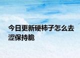 今日更新硬柿子怎么去澀保持脆