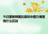 今日更新韓國(guó)拉面和中國(guó)方便面有什么區(qū)別