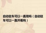 自動(dòng)駐車(chē)可以一直用嗎（自動(dòng)駐車(chē)可以一直開(kāi)著嗎）