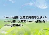 boxing是什么意思英語怎么讀（boxing是什么意思 boxing的音標(biāo) boxing的用法）