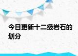 今日更新十二級(jí)巖石的劃分