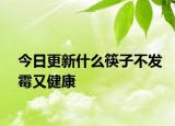 今日更新什么筷子不發(fā)霉又健康