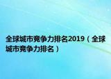 全球城市競(jìng)爭(zhēng)力排名2019（全球城市競(jìng)爭(zhēng)力排名）