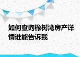 如何查詢橡樹灣房產詳情誰能告訴我