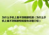 為什么手機(jī)上查不到核酸檢測（為什么手機(jī)上查不到核酸檢驗(yàn)報(bào)告詳細(xì)介紹）
