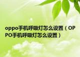 oppo手機呼吸燈怎么設(shè)置（OPPO手機呼吸燈怎么設(shè)置）