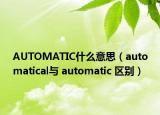 AUTOMATIC什么意思（automatical與 automatic 區(qū)別）