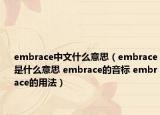 embrace中文什么意思（embrace是什么意思 embrace的音標(biāo) embrace的用法）