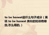 to be honest是什么句子成分（英語 to be honest 類似的短語有哪些,怎么用的,）