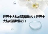 世界十大鉆戒品牌排名（世界十大鉆戒品牌排行）