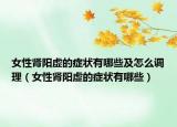 女性腎陽(yáng)虛的癥狀有哪些及怎么調(diào)理（女性腎陽(yáng)虛的癥狀有哪些）