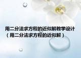 用二分法求方程的近似解教學(xué)設(shè)計（用二分法求方程的近似解）