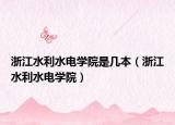 浙江水利水電學(xué)院是幾本（浙江水利水電學(xué)院）