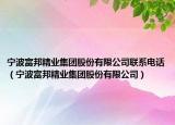 寧波富邦精業(yè)集團股份有限公司聯(lián)系電話（寧波富邦精業(yè)集團股份有限公司）