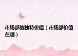 市場部的獨特價值（市場部價值在哪）