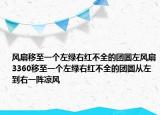 風(fēng)扇移至一個左綠右紅不全的團圓左風(fēng)扇3360移至一個左綠右紅不全的團圓從左到右一陣涼風(fēng)