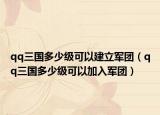 qq三國(guó)多少級(jí)可以建立軍團(tuán)（qq三國(guó)多少級(jí)可以加入軍團(tuán)）