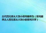 古代四兄弟從大到小排列順序?yàn)椋ㄅ帕许樞蚬湃怂男值軓拇蟮叫〉呐帕写涡颍? /></span></a>
                        <h2><a href=