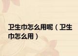 衛(wèi)生巾怎么用呢（衛(wèi)生巾怎么用）
